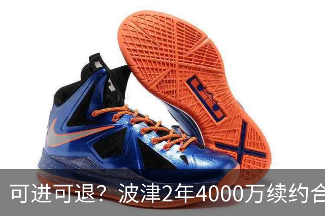 可进可退？波津2年4000万续约合同每个赛季都只有300万保障