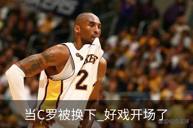 当C罗被换下 好戏开场了