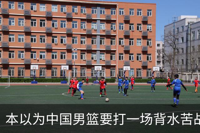 本以为中国男篮要打一场背水苦战没想到直接打成了漂亮碾压局