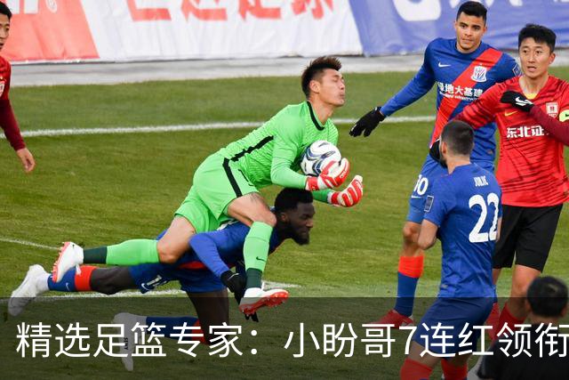 精选足篮专家：小盼哥7连红领衔解读周日足彩！