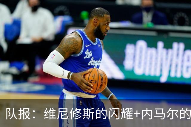 队报：维尼修斯的闪耀+内马尔的低调，巴西队向决赛发起冲击